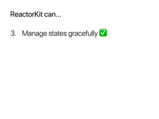 ReactorKit can...
3. Manage states gracefully ✅
 