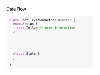 Data Flow
class ProfileViewReactor: Reactor {
enum Action {
case follow // user interaction
}
struct State {
}
}
 