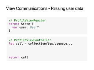View Communications - Passing user data
// ProfileViewReactor
struct State {
var user: User?
}
// ProfileViewController
let cell = collectionView.dequeue...
return cell
 