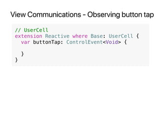 View Communications - Observing button tap
// UserCell
extension Reactive where Base: UserCell {
var buttonTap: ControlEvent<Void> {
}
}
 