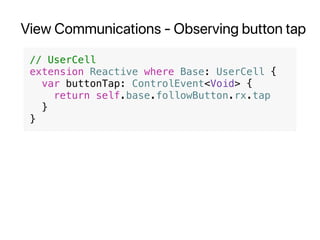 View Communications - Observing button tap
// UserCell
extension Reactive where Base: UserCell {
var buttonTap: ControlEvent<Void> {
return self.base.followButton.rx.tap
}
}
 