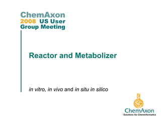 Reactor and Metabolizer



in vitro, in vivo and in situ in silico



                                          •Solutions for Cheminformatics
 
