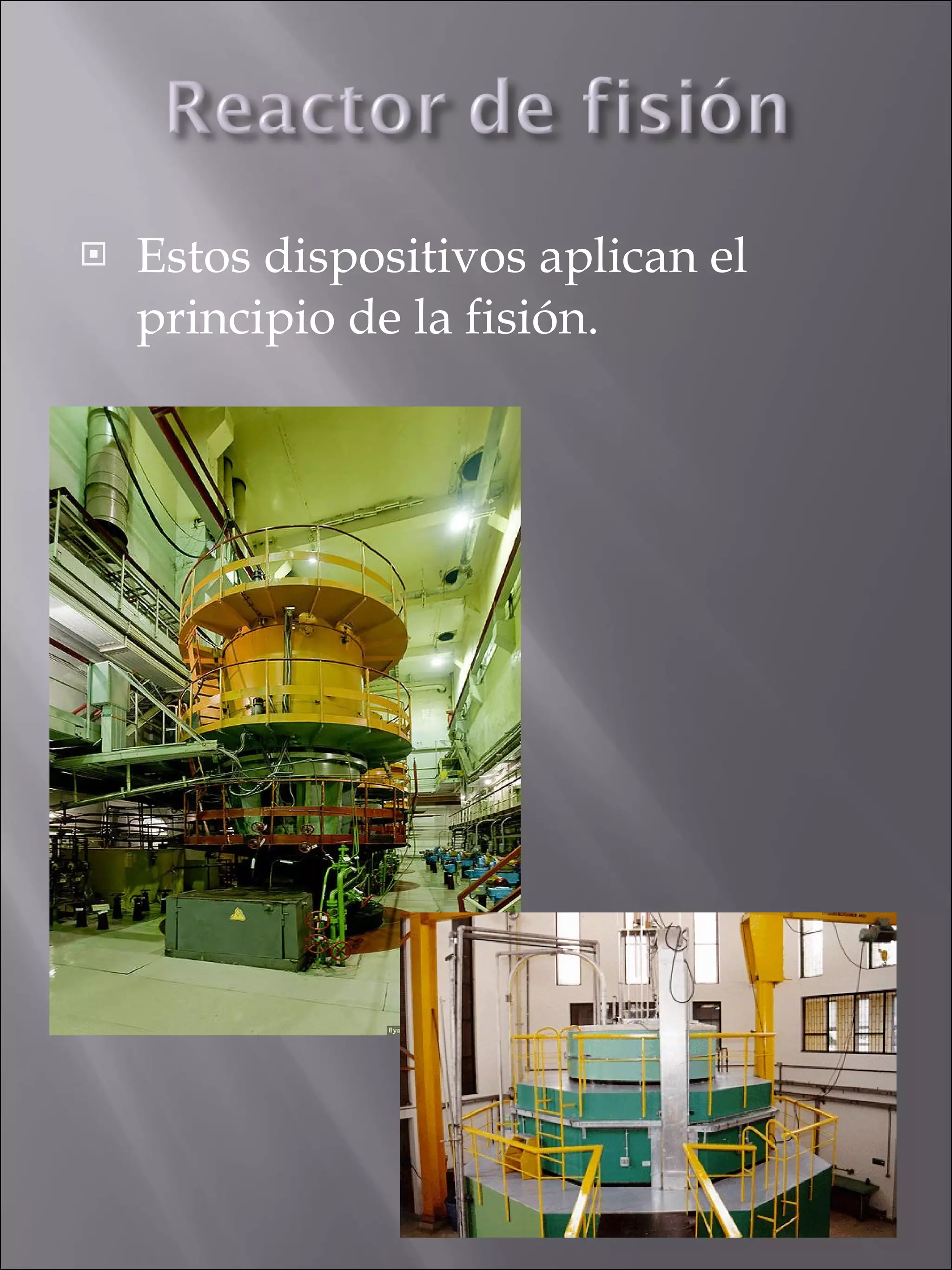 Estos dispositivos aplican el principio de la fisión. 