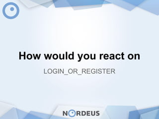 How would you react on
LOGIN_OR_REGISTER
 