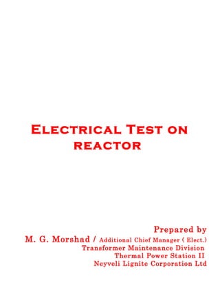 Electrical Test on
reactor
Prepared by
M. G. Morshad / Additional Chief Manager ( Elect.)
Transformer Maintenance Division
Thermal Power Station II
Neyveli Lignite Corporation Ltd
 