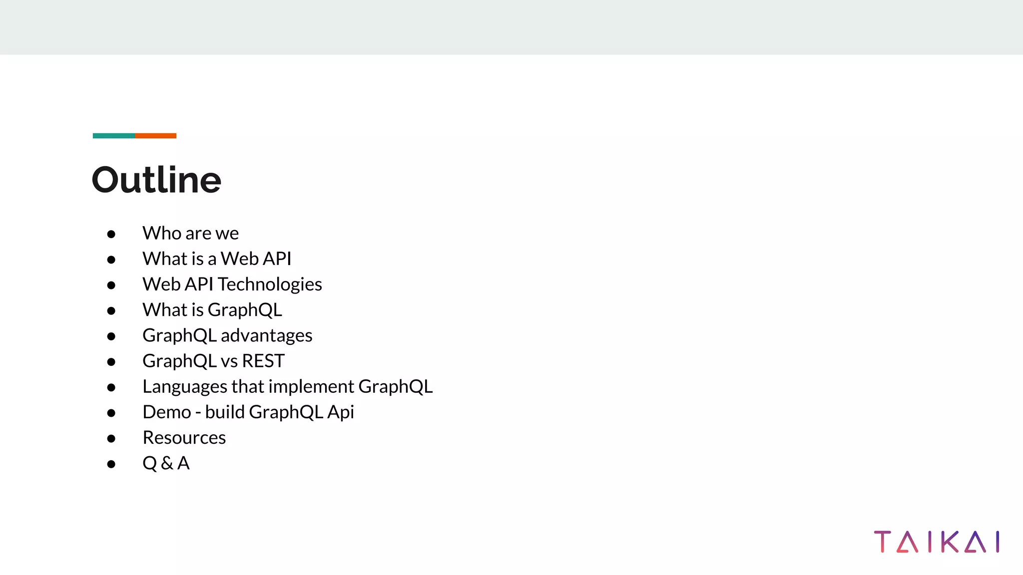 Outline
● Who are we
● What is a Web API
● Web API Technologies
● What is GraphQL
● GraphQL advantages
● GraphQL vs REST
● Languages that implement GraphQL
● Demo - build GraphQL Api
● Resources
● Q & A
 
