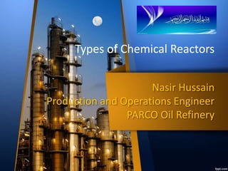 Nasir Hussain
Production and Operations Engineer
PARCO Oil Refinery
Types of Chemical Reactors
 