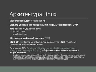 Архитектура Linux
Монолитное ядро. У ядра нет ABI
Модель управления процессами и модель безопасности UNIX
Встроенная подде...
