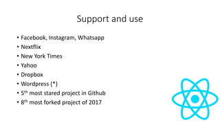 Support and use
• Facebook, Instagram, Whatsapp
• Nextflix
• New York Times
• Yahoo
• Dropbox
• Wordpress (*)
• 5th most stared project in Github
• 8th most forked project of 2017
 