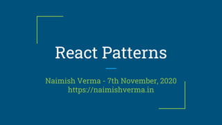 React Patterns
Naimish Verma - 7th November, 2020
https://naimishverma.in
 