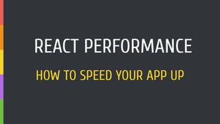 REACT PERFORMANCE
HOW TO SPEED YOUR APP UP
 