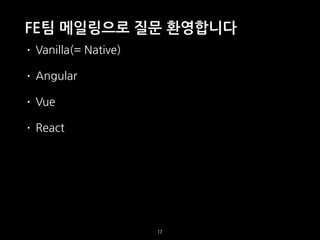 FE팀 메일링으로 질문 환영합니다
• Vanilla(= Native)
• Angular
• Vue
• React
17
 