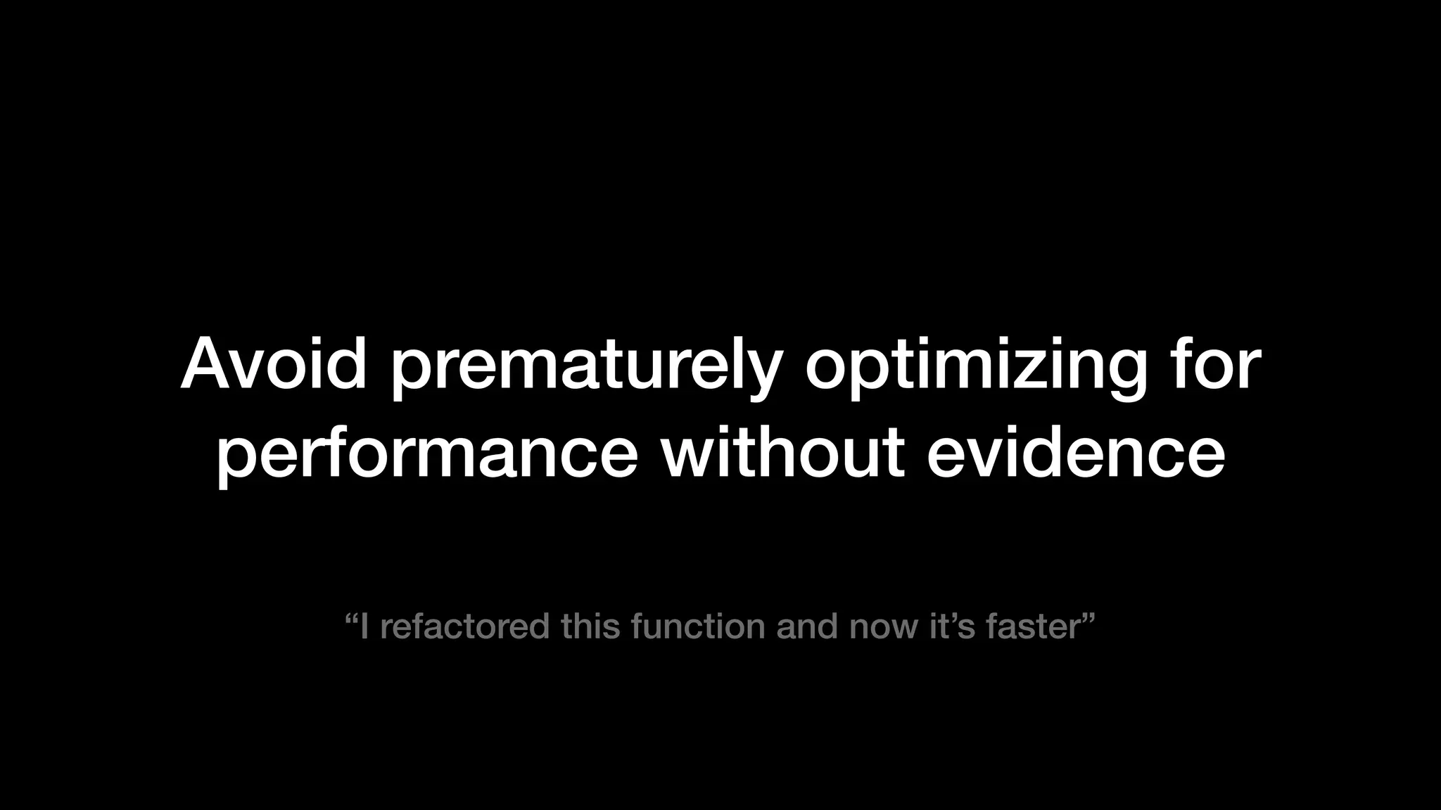 Avoid prematurely optimizing for
performance without evidence
“I refactored this function and now it’s faster”
 