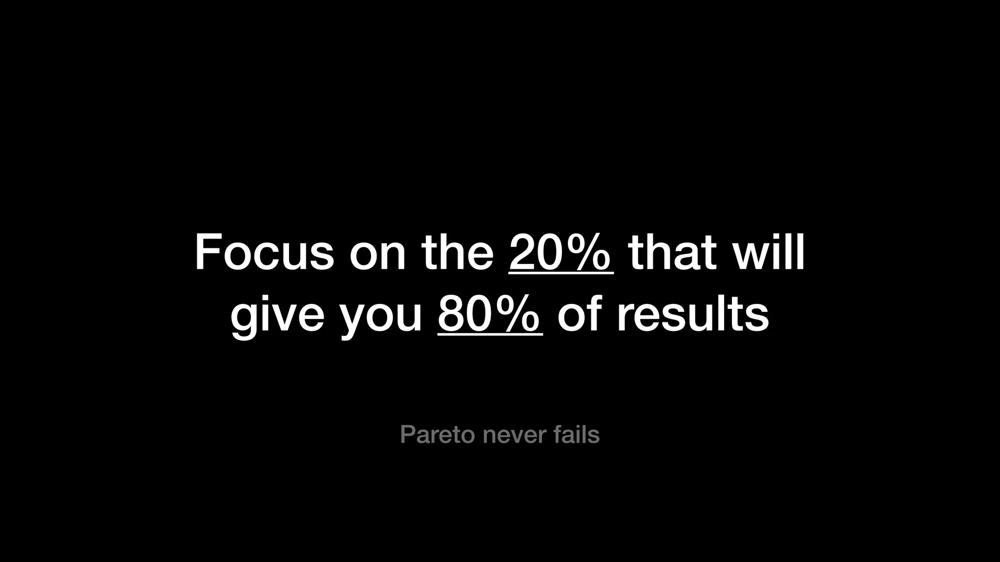 Focus on the 20% that will
give you 80% of results
Pareto never fails
 