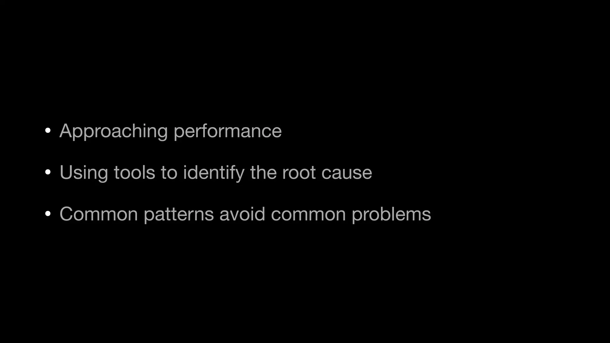 • Approaching performance

• Using tools to identify the root cause

• Common patterns avoid common problems
 