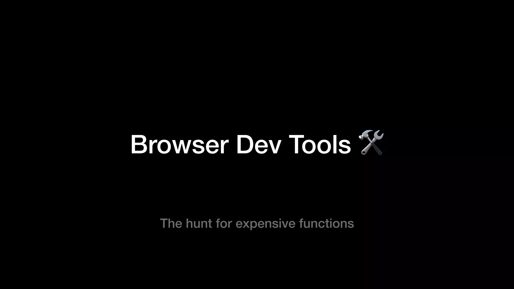 Browser Dev Tools 🛠
The hunt for expensive functions
 