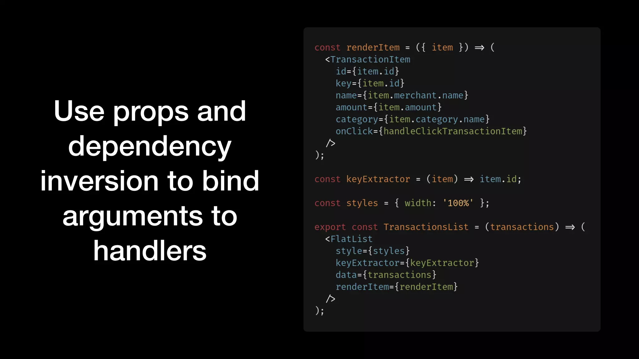 Use props and
dependency
inversion to bind
arguments to
handlers
 