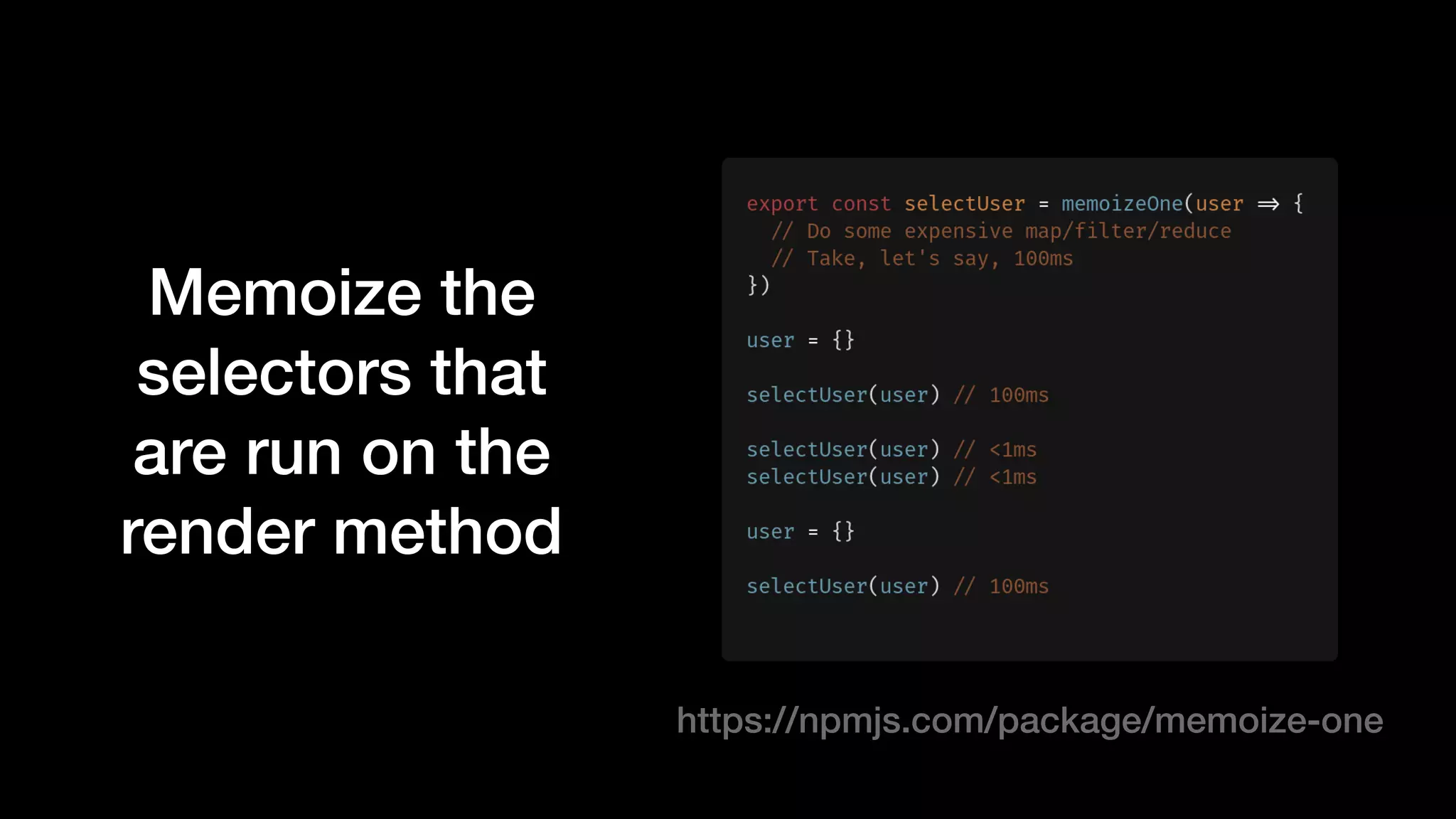 Memoize the
selectors that
are run on the
render method
https://npmjs.com/package/memoize-one
 