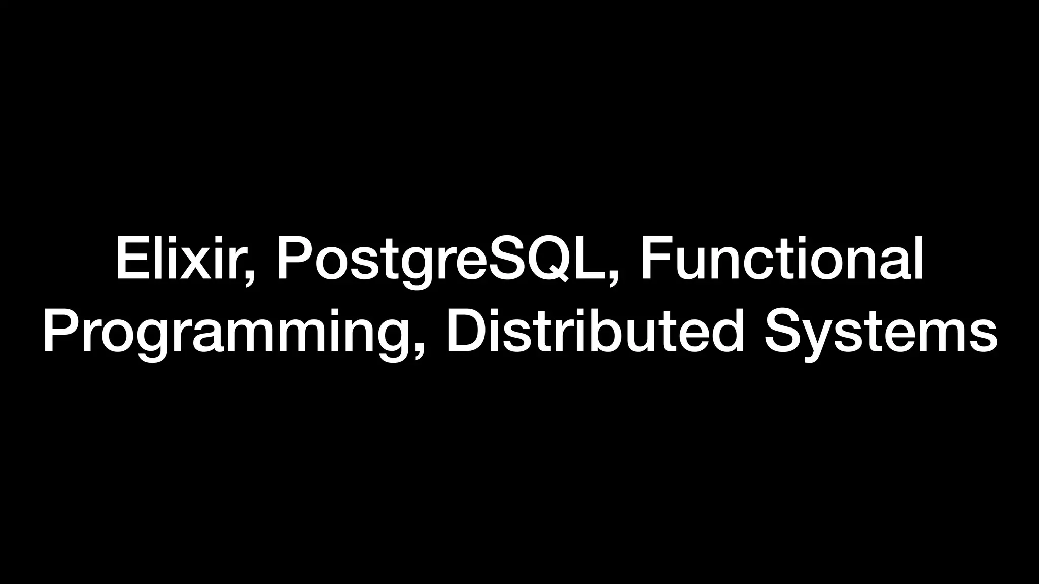 Elixir, PostgreSQL, Functional
Programming, Distributed Systems
 