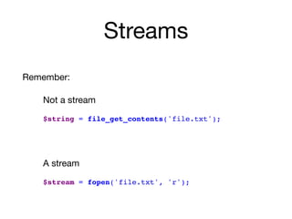 Streams
Remember:

Not a stream

$string = file_get_contents('file.txt');
A stream

$stream = fopen('file.txt', 'r');
 