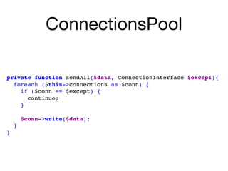 ConnectionsPool
private function sendAll($data, ConnectionInterface $except){ 
foreach ($this->connections as $conn) { 
if ($conn == $except) { 
continue; 
}
 
$conn->write($data); 
} 
}
 