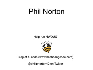 Help run NWDUG
Blog at #! code (www.hashbangcode.com)
@philipnorton42 on Twitter
Phil Norton
 