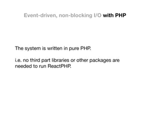 Event-driven, non-blocking I/O with PHP
The system is written in pure PHP.

i.e. no third part libraries or other packages are
needed to run ReactPHP.

 