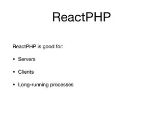 ReactPHP
ReactPHP is good for:

• Servers

• Clients

• Long-running processes

 