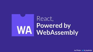 React,
Powered by
WebAssembly
Jay Phelps | @_jayphelps
 