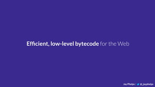 Jay Phelps | @_jayphelps
Efﬁcient, low-level bytecode for the Web
 