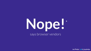 Jay Phelps | @_jayphelps
Nope!says browser vendors
*
 
