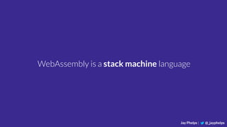 Jay Phelps | @_jayphelps
WebAssembly is a stack machine language
 