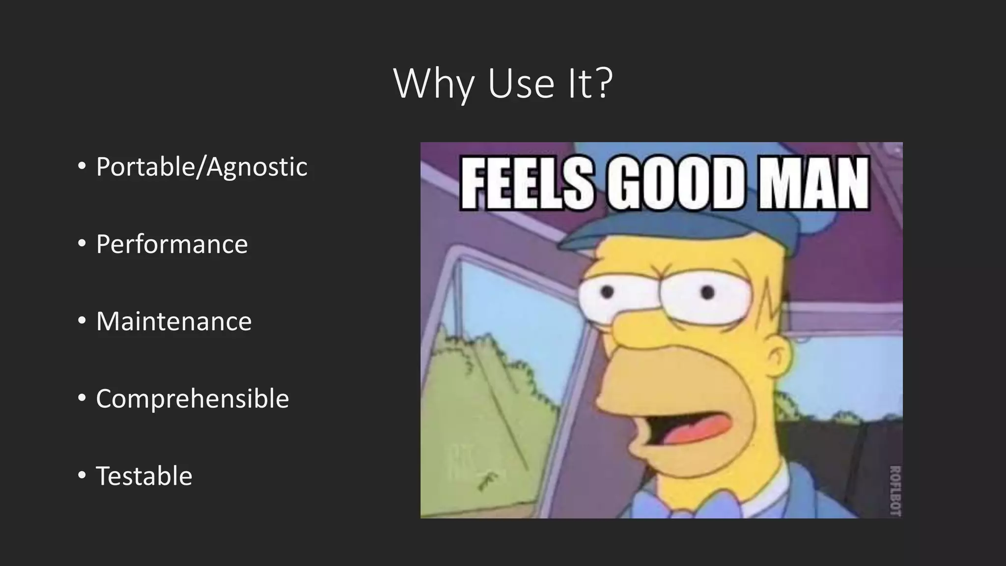 Why Use It? 
• Portable/Agnostic 
• Performance 
• Maintenance 
• Comprehensible 
• Testable 
 