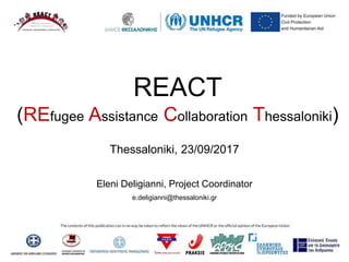 REACT
(REfugee Assistance Collaboration Thessaloniki)
Thessaloniki, 23/09/2017
Eleni Deligianni, Project Coordinator
e.deligianni@thessaloniki.gr
 