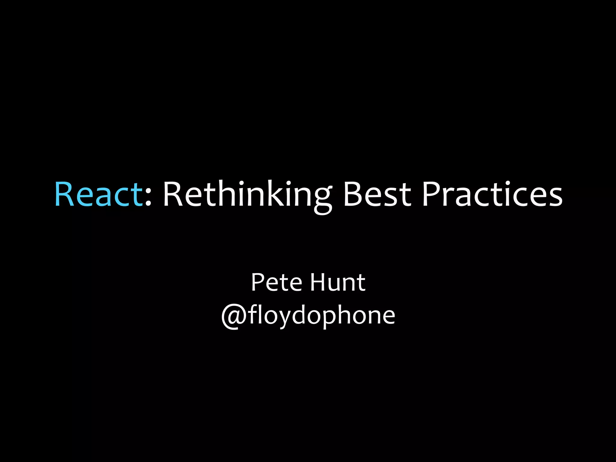 React: Rethinking Best Practices
Pete Hunt
@floydophone
 
