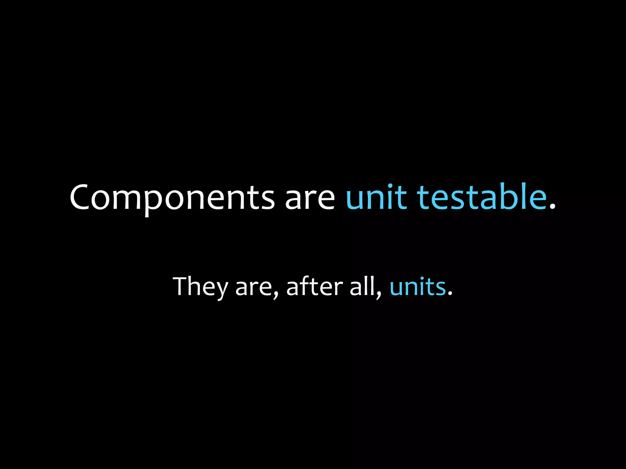 Components are unit testable.
They are, after all, units.
 