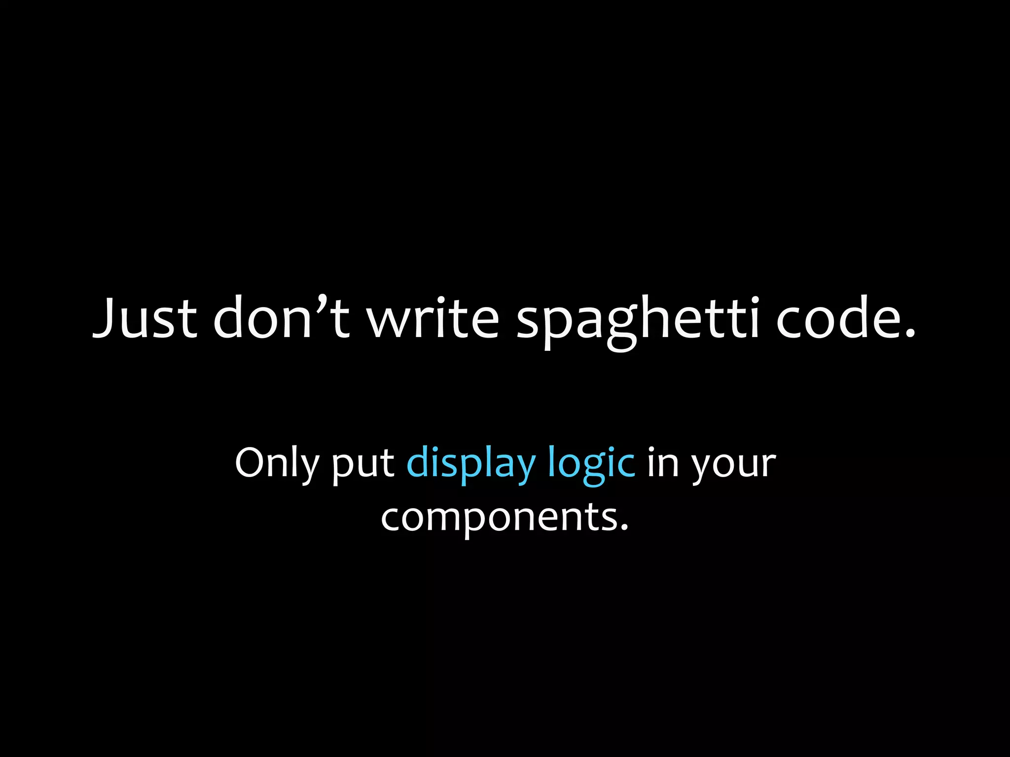 Just don’t write spaghetti code.
Only put display logic in your
components.
 
