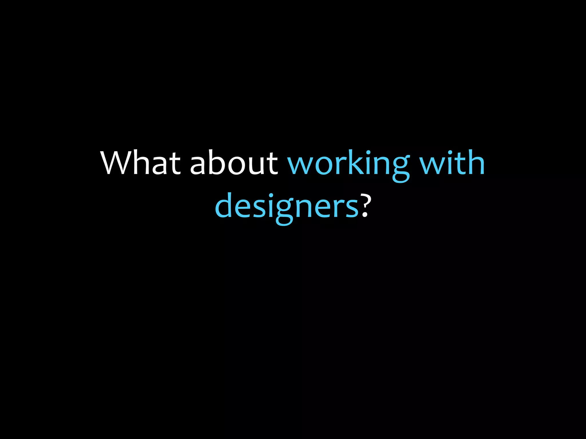 What about working with
designers?
 