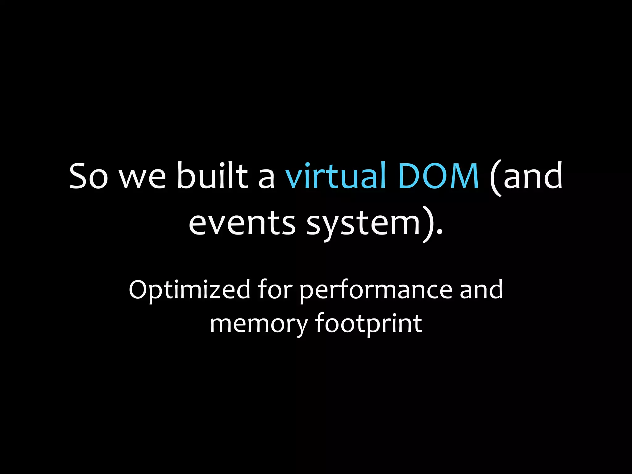 So we built a virtual DOM (and
events system).
Optimized for performance and
memory footprint
 