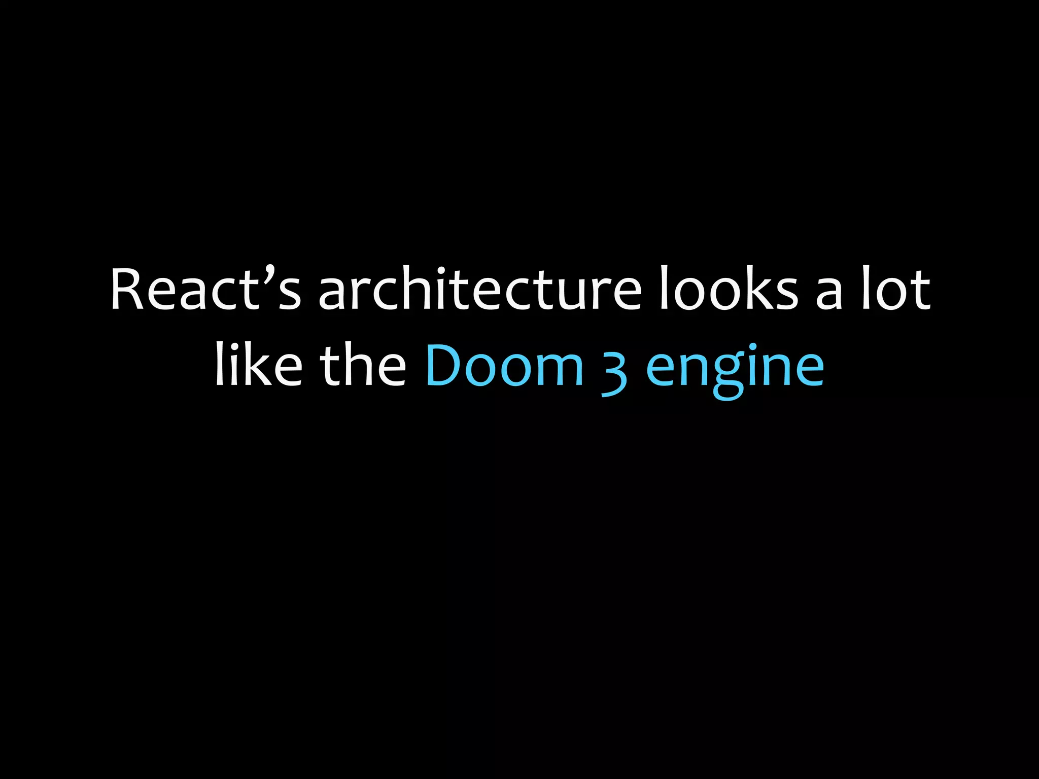 React’s architecture looks a lot
like the Doom 3 engine
 