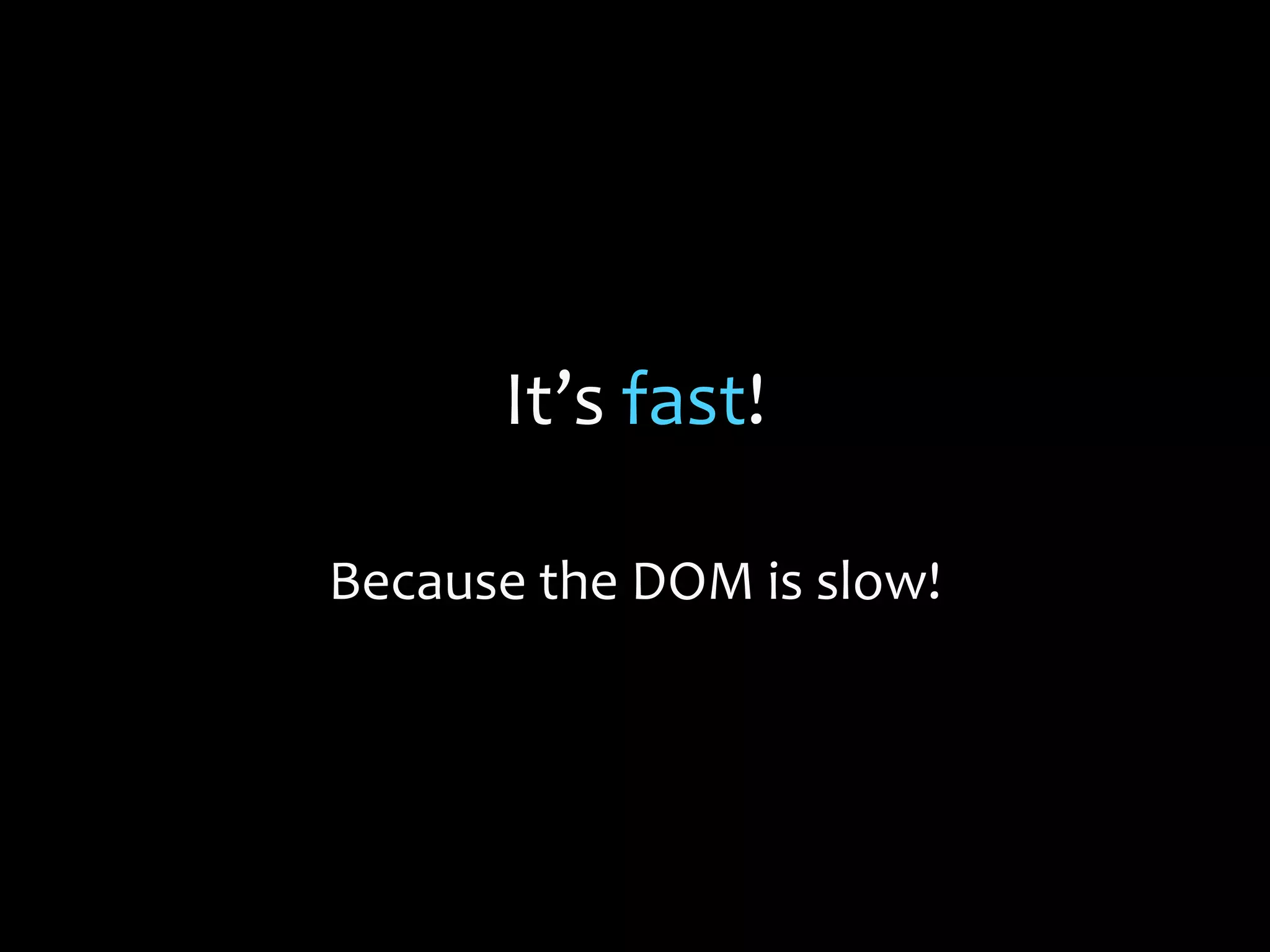 It’s fast!
Because the DOM is slow!
 