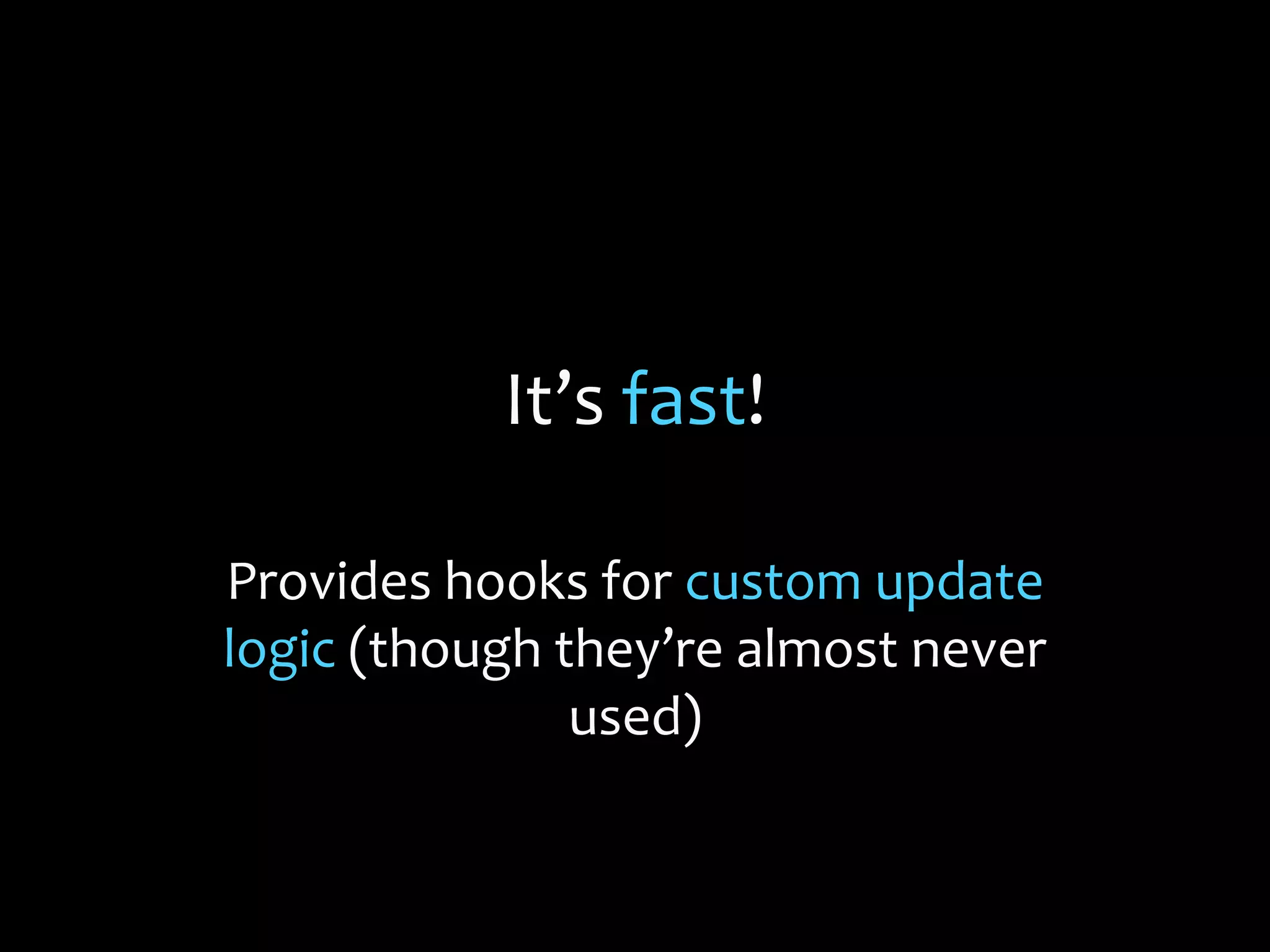It’s fast!
Provides hooks for custom update
logic (though they’re almost never
used)
 