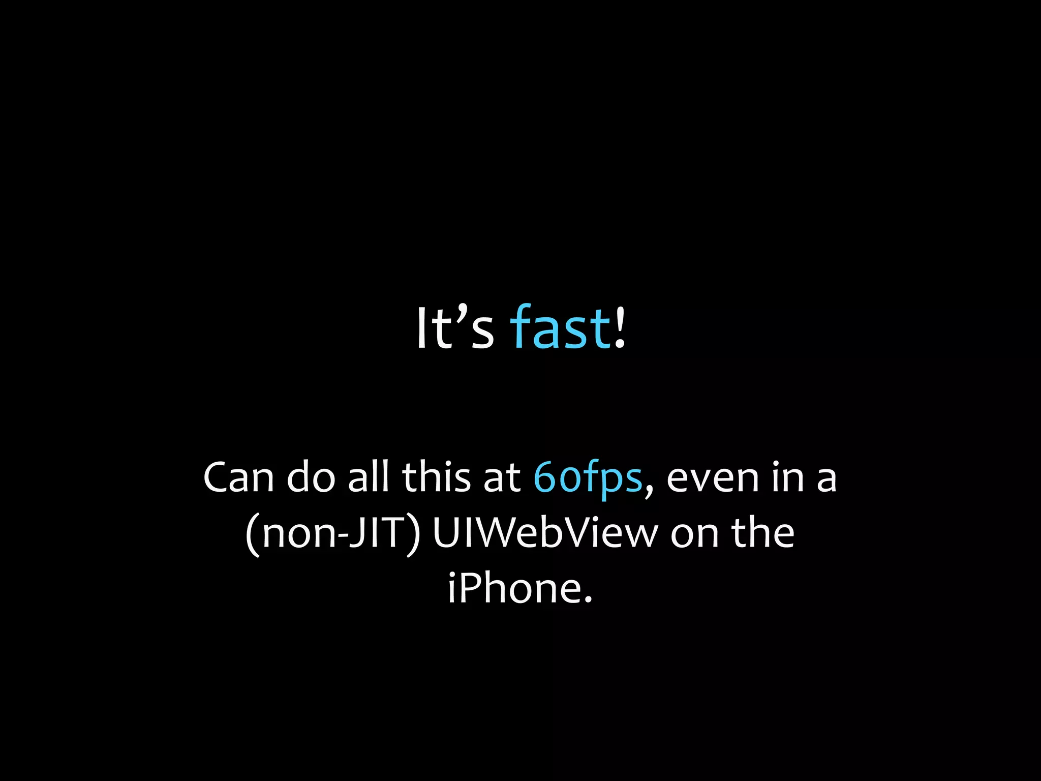 It’s fast!
Can do all this at 60fps, even in a
(non-JIT) UIWebView on the
iPhone.
 