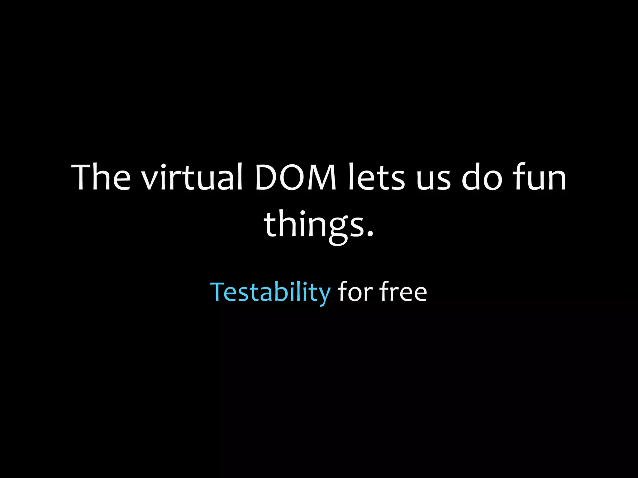 The virtual DOM lets us do fun
things.
Testability for free
 