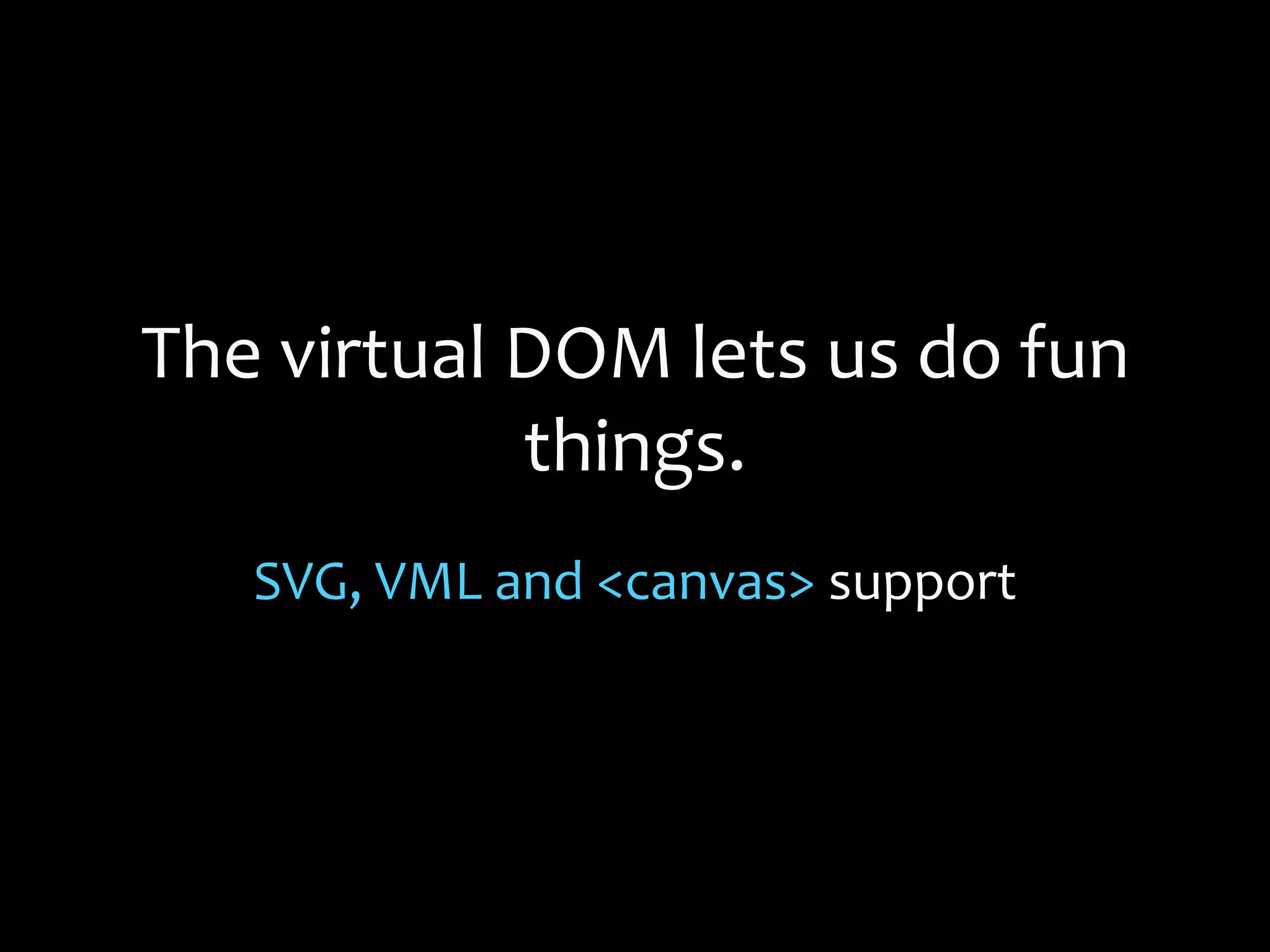 The virtual DOM lets us do fun
things.
SVG, VML and <canvas> support
 