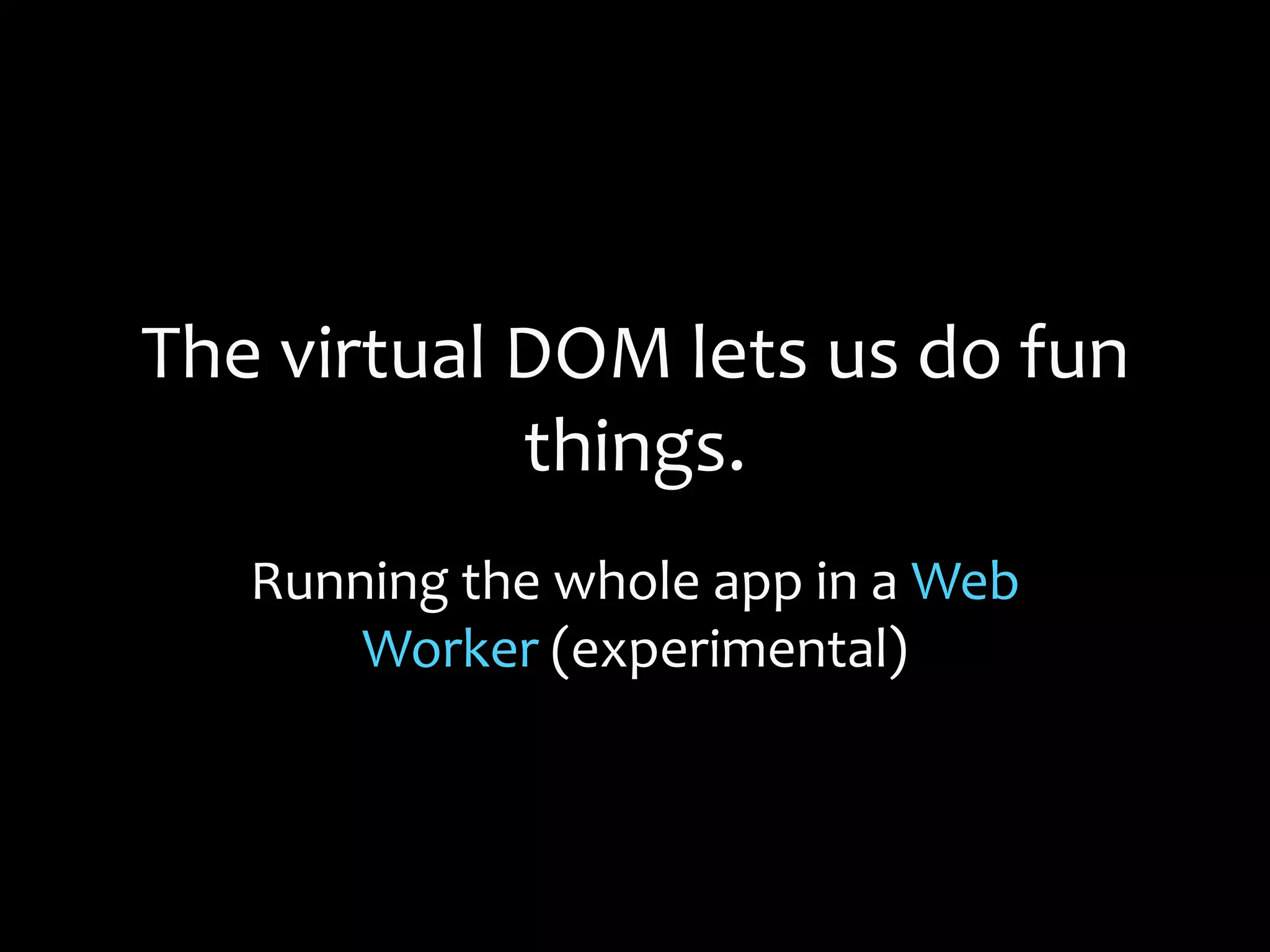 The virtual DOM lets us do fun
things.
Running the whole app in a Web
Worker (experimental)
 
