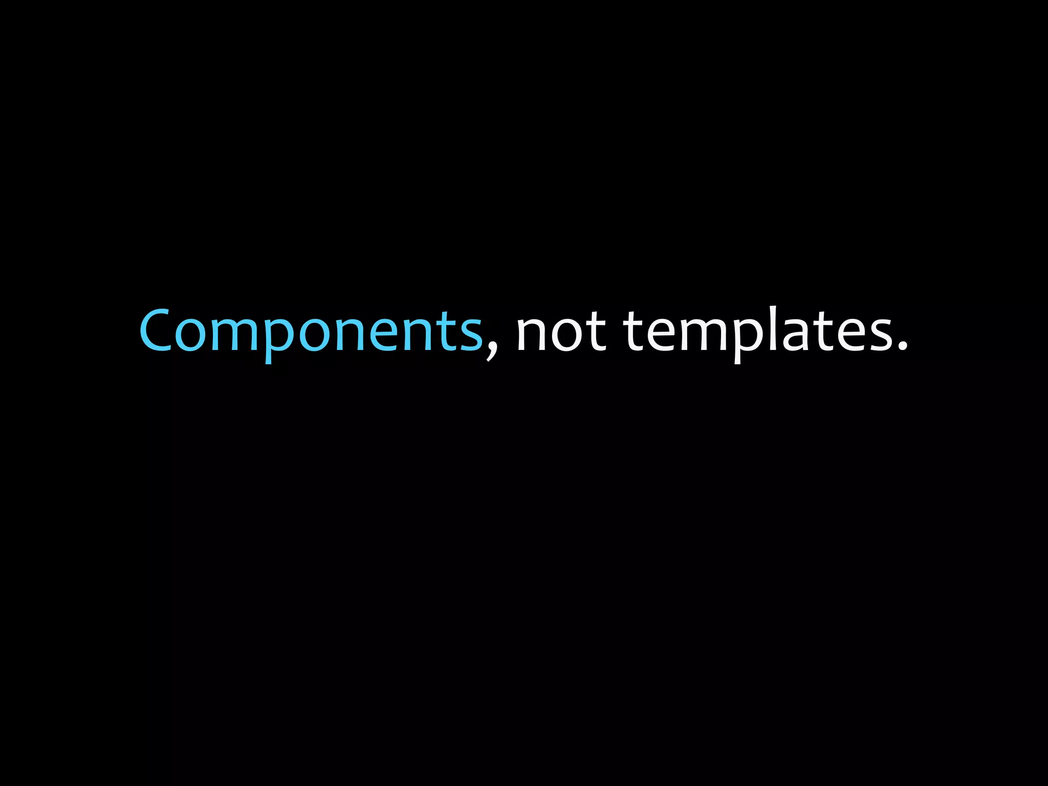 Components, not templates.
 