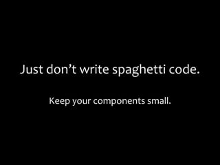 Just don’t write spaghetti code.
Keep your components small.
 