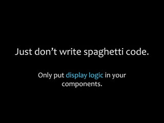Just don’t write spaghetti code.
Only put display logic in your
components.
 