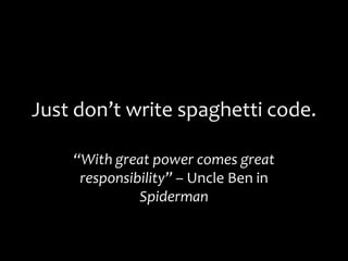 Just don’t write spaghetti code.
“With great power comes great
responsibility” – Uncle Ben in
Spiderman
 